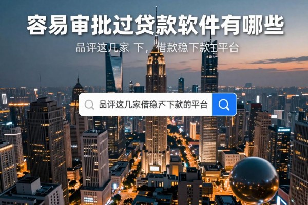 容易审批过的贷款软件有哪些，品评这几家借款稳下款的平台