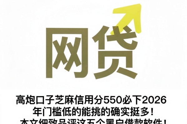 高炮口子芝麻信用分550必下2026年门槛低的能挑的确实挺多！，本文细致品评这五个黑户借款软件！