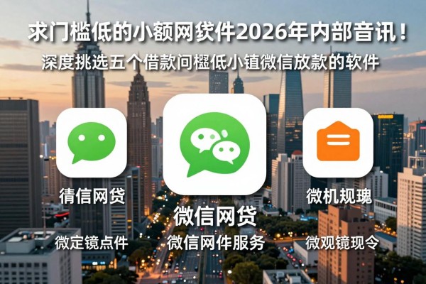 求门槛低的小额网贷软件2026年内部音讯!深度挑选五个借款门槛低小额微信放款的软件