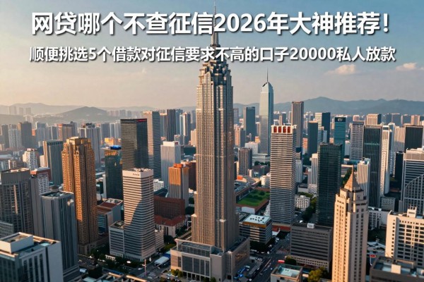 网贷哪个不查征信2026年大神推荐！顺便挑选5个借款对征信要求不高的口子20000私人放款