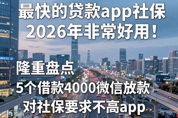 最快的贷款app社保2026年非常好用！隆重盘点5个借款4000微信放款对社保要求不高app
