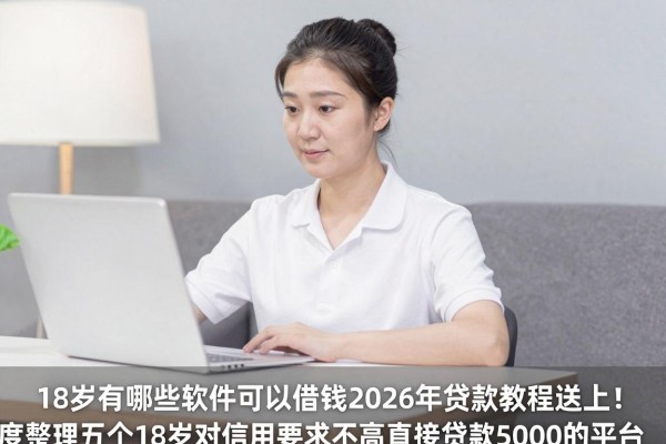 18岁有哪些软件可以借钱2026年贷款教程送上！深度整理五个18岁对信用要求不高直接贷款5000的平台