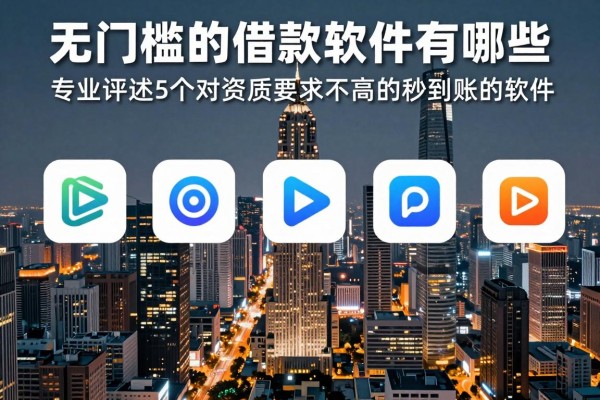无门槛的借款软件有哪些2026年速看速存起来！专业评述5个对资质要求不高的贷款秒到账的软件