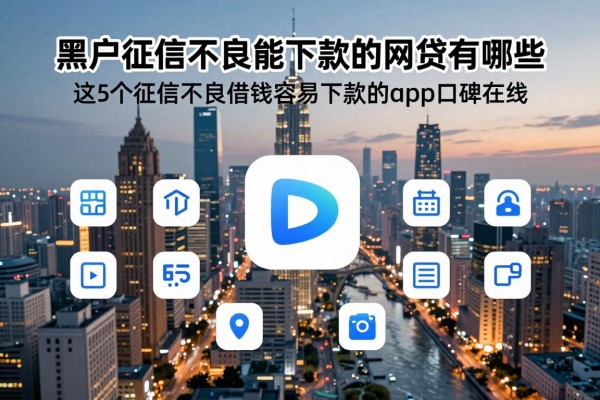 黑户征信不良能下款的网贷有哪些,这5个征信不良借钱容易下款的app口碑在线