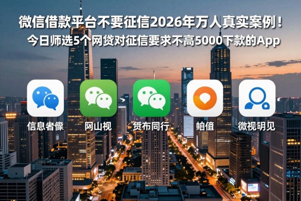 微信借款平台不要征信2026年万人真实案例！今日筛选5个网贷对征信要求不高5000下款的app