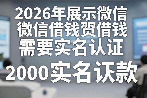 2026年展示微信借钱需要实名认证，这5个借款2000元秒下款对实名要求不高口子属实值得用