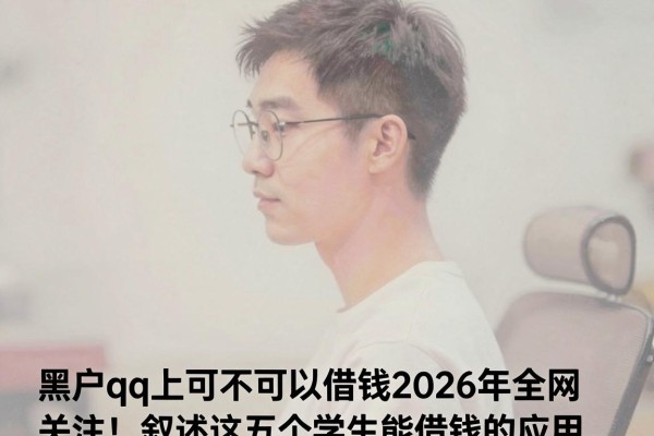 黑户qq上可不可以借钱2026年全网关注！叙述这五个学生能借钱的应用