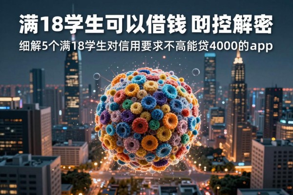 满18学生可以借钱的平台今日风控解密！细解​5个满18学生对信用要求不高能贷4000的app