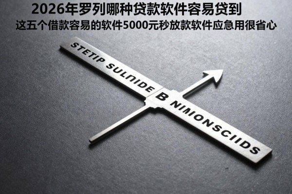 2026年罗列哪种贷款软件容易贷到，这五个借款容易的软件5000元秒放款的软件应急用很省心