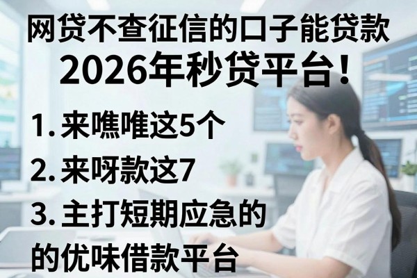 网贷不查征信的口子能贷款2026年秒贷平台！来瞧瞧这5个主打短期应急的优质借款平台