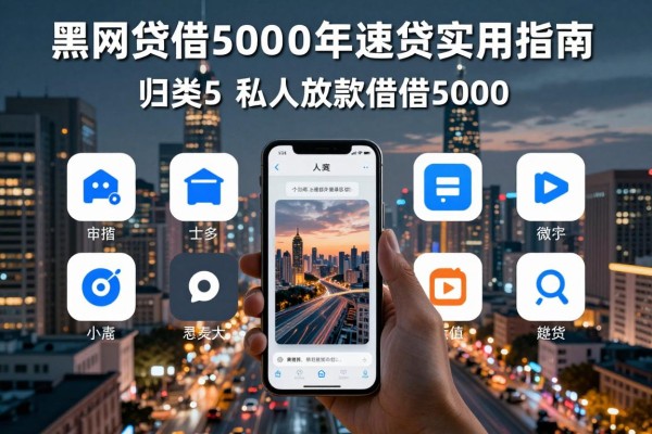 黑网贷借50002026年速贷实用指南！归类​这5个私人放款借5000的app