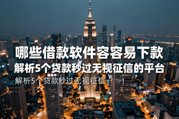 哪些借款软件容易下款2026年多方验证报告！解析5个贷款秒过无视征信的平台