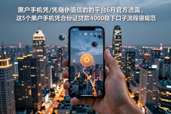 黑户手机凭身份证借钱的平台6月官方透露，这5个黑户手机凭身份证贷款4000稳下口子流程很规范
