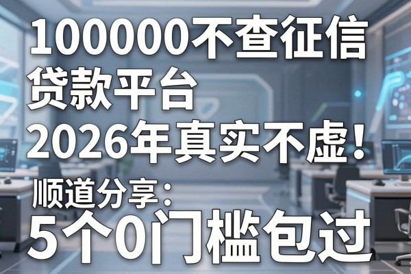 100000不查征信贷款平台2026年真实不虚!顺道分享5个0门槛包过的网贷
