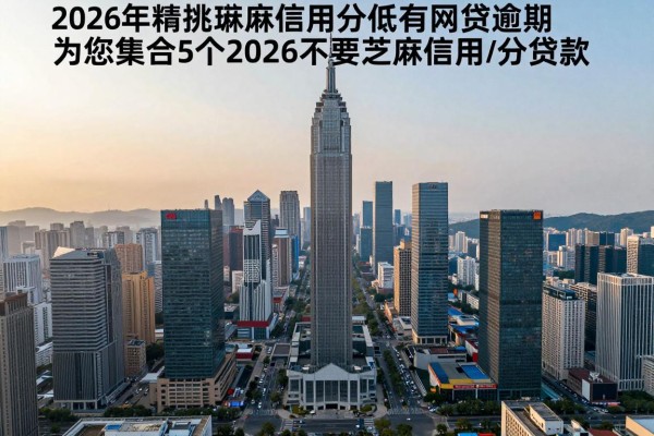 2026年精挑​芝麻信用分低有网贷逾期，为您集合5个2026不要芝麻信用分贷款