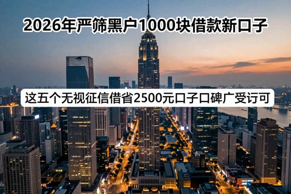 2026年严筛黑户1000块借款新口子，这五个无视征信借钱2500元口子口碑广受认可