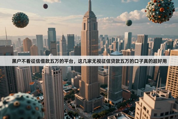黑户不看征信借款五万的平台，这几家无视征信贷款五万的口子真的超好用