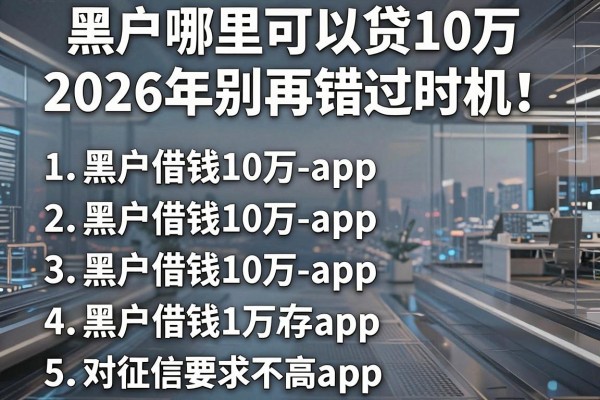 黑户哪里可以贷10万2026年别再错过时机！为您评析五个黑户借钱10万对征信要求不高app