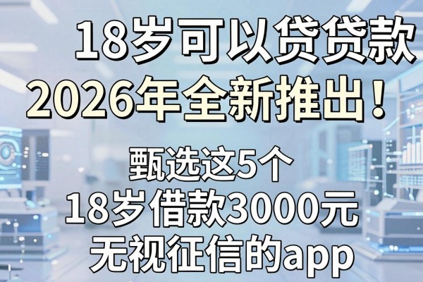 18岁可以贷的小额贷款2026年全新推出！甄选这5个18岁借款3000元无视征信的app