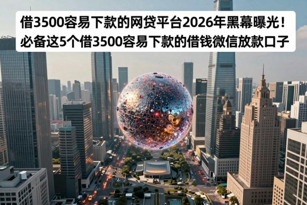 借3500容易下款的网贷平台2026年黑幕曝光！必备这5个借3500容易下款的借钱微信放款口子