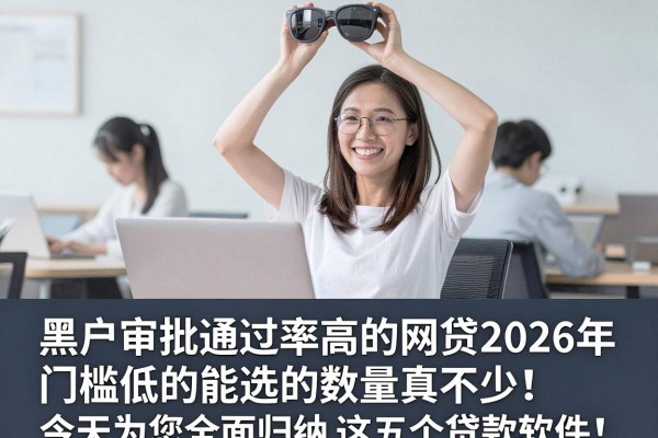 黑户审批通过率高的网贷2026年门槛低的能选的数量真不少！，今天为您全面归纳​这五个贷款软件！