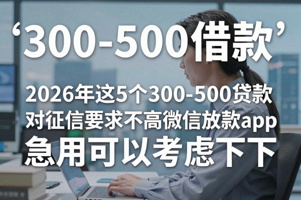 300-500借款，2026年这5个300-500贷款对征信要求不高微信放款app急用可以考虑下