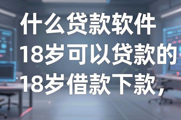 什么贷款软件18岁可以贷款的，2026年这5个18岁借款必下款的软件整体表现良好